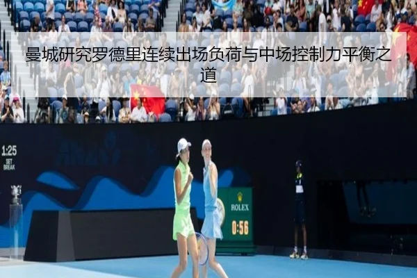 曼城研究罗德里连续出场负荷与中场控制力平衡之道
