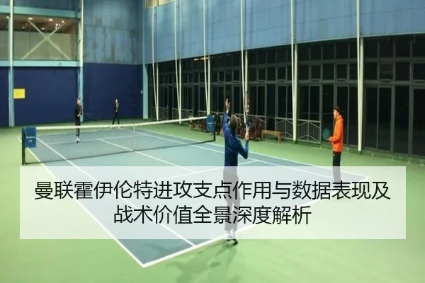 曼联霍伊伦特进攻支点作用与数据表现及战术价值全景深度解析