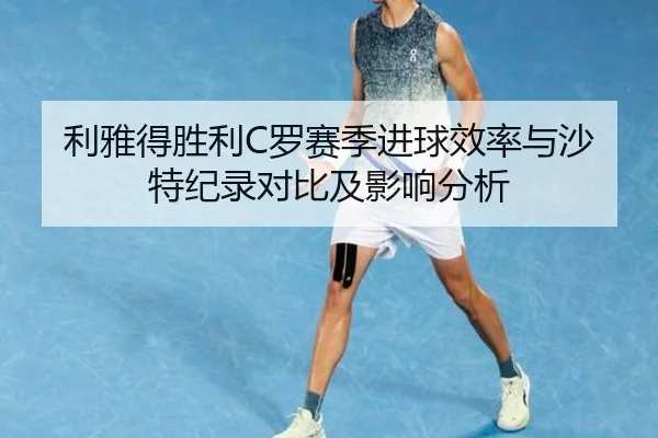 利雅得胜利C罗赛季进球效率与沙特纪录对比及影响分析